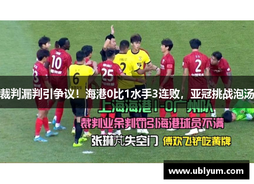 裁判漏判引争议！海港0比1水手3连败，亚冠挑战泡汤