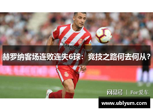 赫罗纳客场连败连失6球：竞技之路何去何从？