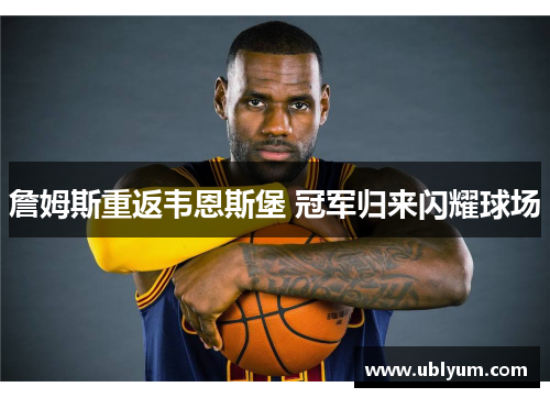 詹姆斯重返韦恩斯堡 冠军归来闪耀球场