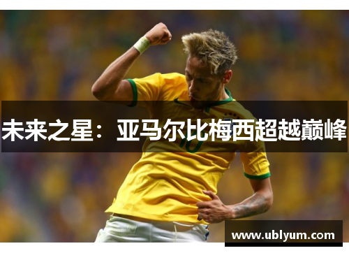 未来之星：亚马尔比梅西超越巅峰
