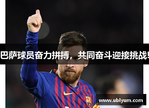 巴萨球员奋力拼搏，共同奋斗迎接挑战!